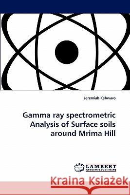 Gamma Ray Spectrometric Analysis of Surface Soils Around Mrima Hill  9783843391344 LAP Lambert Academic Publishing AG & Co KG