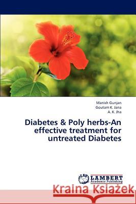 Diabetes & Poly Herbs-An Effective Treatment for Untreated Diabetes Gunjan Manish, Jana Goutam K, Jha a K 9783843391573