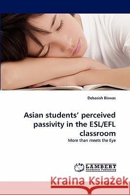 Asian students' perceived passivity in the ESL/EFL classroom Debasish Biswas 9783843391962