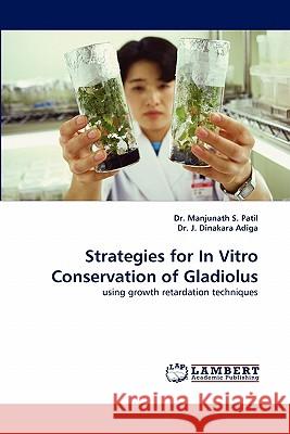 Strategies for in Vitro Conservation of Gladiolus Dr Manjunath S Patil, Dinakara J Adiga, Dr, Dr J Dinakara Adiga 9783843393393 LAP Lambert Academic Publishing