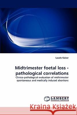 Midtrimester foetal loss - pathological correlations Laszlo Kaiser 9783843393669 LAP Lambert Academic Publishing