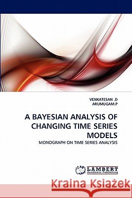 A Bayesian Analysis of Changing Time Series Models Venkatesan D, Arumugam P 9783843393676