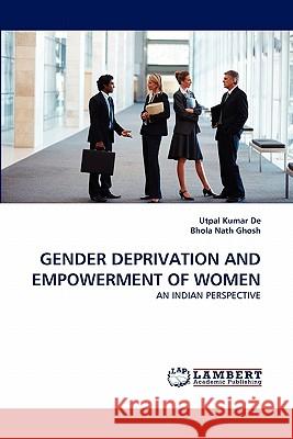 Gender Deprivation and Empowerment of Women Utpal Kumar De, Bhola Nath Ghosh 9783843394970