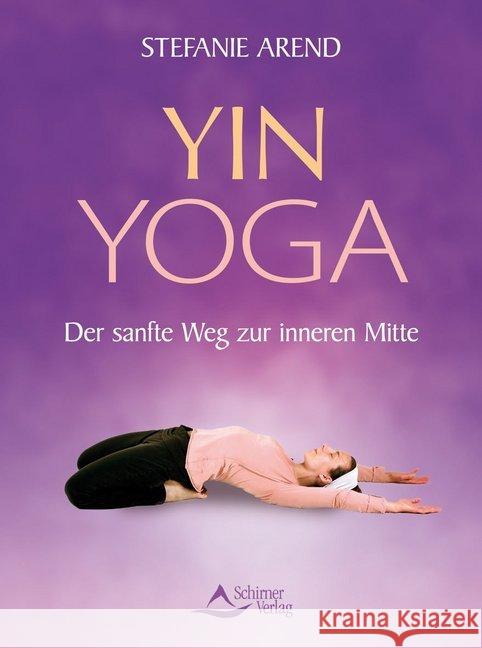 Yin Yoga : Der sanfte Weg zur inneren Mitte Arend, Stefanie 9783843410380 Schirner