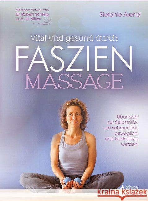 Vital und gesund durch Faszien-Massage : Übungen zur Selbsthilfe, um schmerzfrei, beweglich und kraftvoll zu werden. Vorw. v. Robert Schleip u. Jill Miller Arend, Stefanie 9783843414241