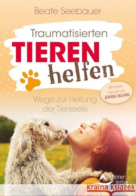 Traumatisierten Tieren helfen : Wege zur Heilung der Tierseele. Mit einem Vorwort von Jeanne Ruland Seebauer, Beate 9783843451468 Schirner