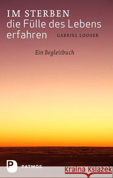 Im Sterben die Fülle des Lebens erfahren : Ein Begleitbuch Looser, Gabriel 9783843600897