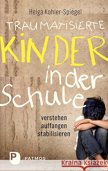 Traumatisierte Kinder in der Schule : verstehen - auffangen - stabilisieren Kohler-Spiegel, Helga 9783843609333