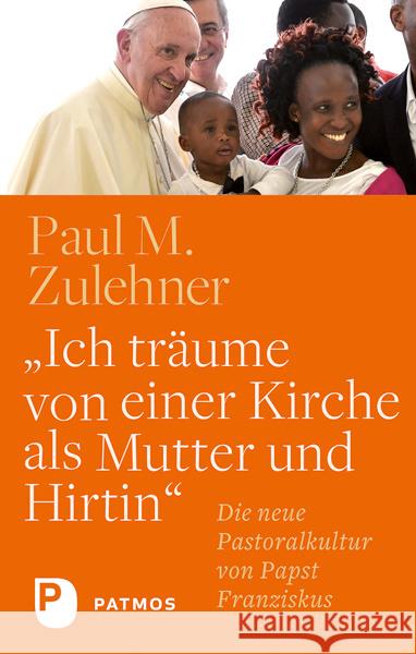 Ich träume von einer Kirche als Mutter und Hirtin : Die neue Pastoralkultur von Papst Franziskus Zulehner, Paul M. 9783843610292