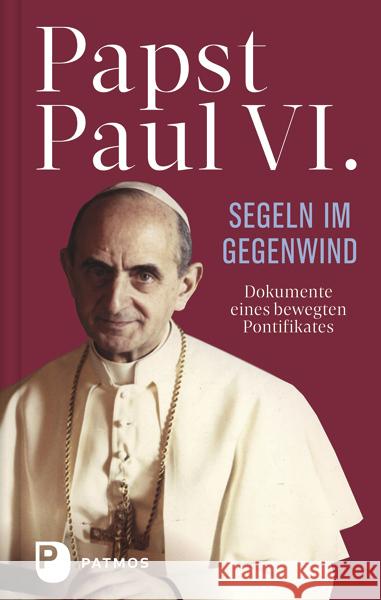Paul VI: Segeln im Gegenwind : Dokumente eines bewegten Pontifikates Paul VI. 9783843611145
