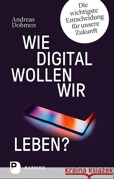 Wie digital wollen wir leben? : Die wichtigste Entscheidung für unsere Zukunft Dohmen, Andreas 9783843611510