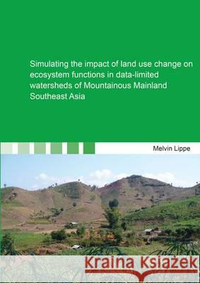 Simulating the Impact of Land Use Change on Ecosystem Functions in Data-Limited Watersheds of Mountainous Mainland Southeast Asia: 1 Melvin Lippe   9783844033328 Shaker Verlag GmbH, Germany