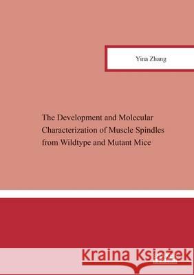 The Development and Molecular Characterization of Muscle Spindles from Wildtype and Mutant Mice: 1 Yina Zhang   9783844034592 Shaker Verlag GmbH, Germany