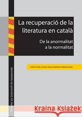 La Recuperacio de la Literatura en Catala: De la Anormalitat la Normalitat Carles Cortes, Carsten Sinner, Katharina Wieland 9783844034929