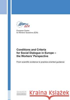 Conditions and Criteria for Social Dialogue in Europe - The Workers' Perspective: From Scientific Evidence to Practice-Oriented Guidance: 1 European Centre for Workers' Questions (EZA), Guy van Gyes, Sem Vandekerckhove, Jan van Peteghem, Stan de Spiegelaere 9783844035490