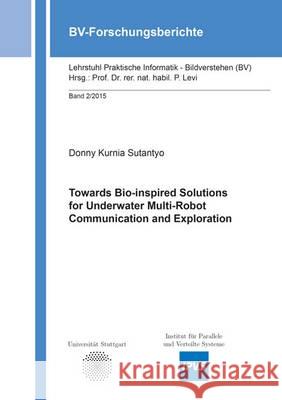 Towards Bio-Inspired Solutions for Underwater Multi-Robot Communication and Exploration Donny Kurnia Sutantyo 9783844038071 Shaker Verlag GmbH, Germany