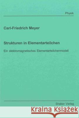 Strukturen in Elementarteilchen: Ein Elektromagnetisches Elementarteilchenmodell Carl-Friedrich Meyer   9783844038309