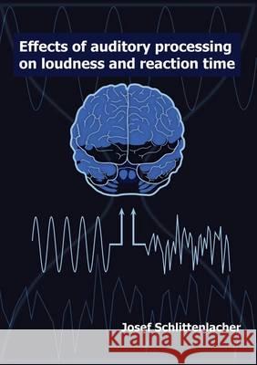 Effects of Auditory Processing on Loudness and Reaction Time: 1 Josef Schlittenlacher 9783844039412 Shaker Verlag GmbH, Germany