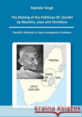 The Making of the Politician M. Gandhi by Muslims, Jews and Christians: Gandhi's Methods to Solve Immigration Problems: 1 Rajinder Singh   9783844040241 Shaker Verlag GmbH, Germany