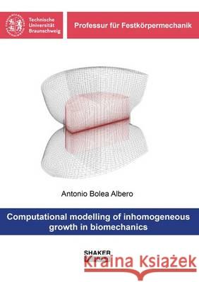 Computational Modelling of Inhomogeneous Growth in Biomechanics Antonio Bolea Albero   9783844040654 Shaker Verlag GmbH, Germany