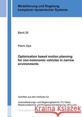 Optimisation Based Motion Planning for Non-Holonomic Vehicles in Narrow Environments: 1 Patrik Zips 9783844040906