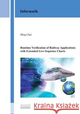 Runtime Verification of Railway Applications with Extended Live Sequence Charts: 1 Ming Chai 9783844043334 Shaker Verlag GmbH, Germany