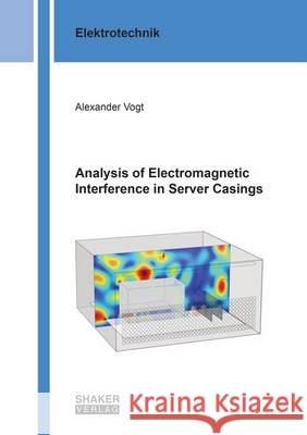 Analysis of Electromagnetic Interference in Server Casings: 1 Alexander Vogt 9783844046601 Shaker Verlag GmbH, Germany