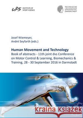Human Movement and Technology: Book of Abstracts - 11th Joint DVS Conference on Motor Control & Learning, Biomechanics & Training, 28 - 30 September 2016 in Darmstadt: 1 Josef Wiemeyer, Christian Schumacher 9783844047073