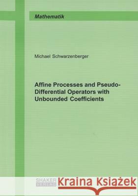 Affine Processes and Pseudo-Differential Operators with Unbounded Coefficients: 1 Michael A. Schwarzenberger 9783844047080 Shaker Verlag GmbH, Germany