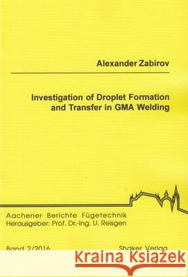 Investigation of Droplet Formation and Transfer in GMA Welding Alexander Zabirov 9783844047431 Shaker Verlag GmbH, Germany