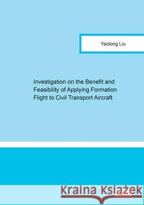 Investigation on the Benefit and Feasibility of Applying Formation Flight to Civil Transport Aircraft: 1 Yaolong Liu   9783844047561 Shaker Verlag GmbH, Germany