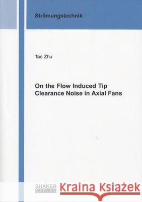 On the Flow Induced Tip Clearance Noise in Axial Fans Tao Zhu 9783844048025 Shaker Verlag GmbH, Germany