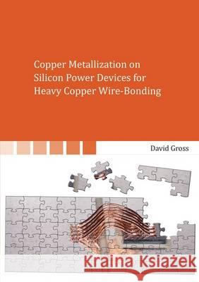 Copper Metallization on Silicon Power Devices for Heavy Copper Wire-Bonding: 1 David Gross   9783844049312