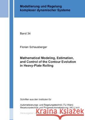 Mathematical Modeling, Estimation, and Control of the Contour Evolution in Heavy-Plate Rolling Florian Schausberger 9783844050547 Shaker Verlag GmbH, Germany