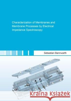 Characterization of Membranes and Membrane Processes by Electrical Impedance Spectroscopy Sebastian Bannwarth 9783844050585