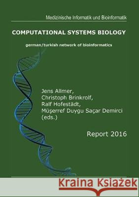 Computational Systems Biology: German/Turkish Network of Bioinformatics - Report 2016 Jens Allmer, Christoph Brinkrolf, Ralf Hofestadt 9783844051452