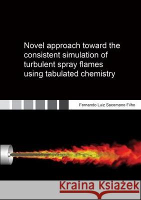 Novel approach toward the consistent simulation of turbulent spray flames using tabulated chemistry Fernando Luiz Sacomano Filho 9783844052954 Shaker Verlag GmbH, Germany