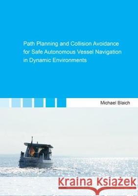 Path Planning and Collision Avoidance for Safe Autonomous Vessel Navigation in Dynamic Environments Michael Blaich 9783844053043 Shaker Verlag GmbH, Germany