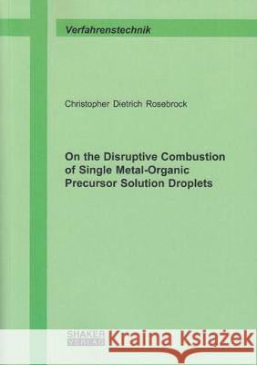 On the Disruptive Combustion of Single Metal-Organic Precursor Solution Droplets Christopher Dietrich Rosebrock 9783844054408 Shaker Verlag GmbH, Germany