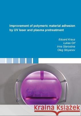 Improvement of polymeric material adhesion by UV laser and plasma pretreatment Eduard  Kraus, Lukas  Orf, Irina  Starostina, Oleg  Stoyanov 9783844054514