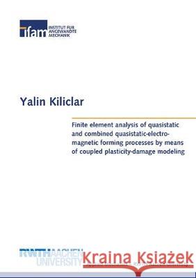 Finite element analysis of quasistatic and combined quasistatic-electromagnetic forming processes by means of coupled plasticity-damage modeling Yalin  Kiliclar 9783844054729 Shaker Verlag GmbH, Germany