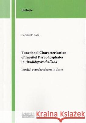 Functional Characterization of Inositol Pyrophosphates in Arabidopsis thaliana: Inositol pyrophosphates in plants Debabrata  Laha 9783844054934 Shaker Verlag GmbH, Germany