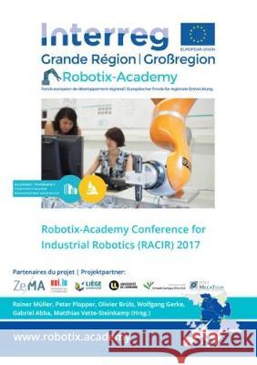 Robotix-Academy Conference for Industrial Robotics (RACIR) 2017 Rainer  Müller, Peter  Plapper, Olivier  Brüls, Wolfgang Gerke, Gabriel  Abba, Bassem  Hichri, Matthias  Vette-Steinkamp 9783844055023