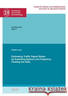 Estimating Traffic Signal States by Exploiting Sparse Low-Frequency Floating Car Data Steffen Axer 9783844055139 Shaker Verlag GmbH, Germany