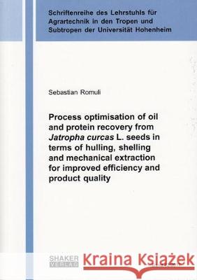 Process optimisation of oil and protein recovery from Jatropha curcas L. seeds in terms of hulling, shelling and mechanical extraction for improved efficiency and product quality Sebastian Romuli 9783844055160 Shaker Verlag GmbH, Germany