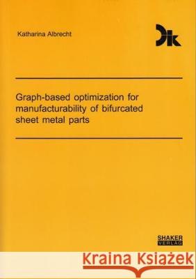 Graph-based optimization for manufacturability of bifurcated sheet metal parts Katharina  Albrecht 9783844055474 Shaker Verlag GmbH, Germany