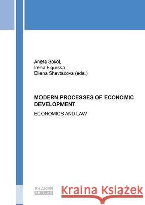 MODERN PROCESSES OF ECONOMIC DEVELOPMENT: ECONOMICS AND LAW Aneta Sokol, Irena Figurska, Ellena Shevtscova 9783844056402