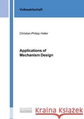 Applications of Mechanism Design Christian-Philipp Heller 9783844056587 Shaker Verlag GmbH, Germany