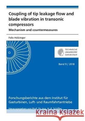 Coupling of tip leakage flow and blade vibration in transonic compressors: Mechanism and countermeasures Felix Holzinger 9783844058239 Shaker Verlag GmbH, Germany