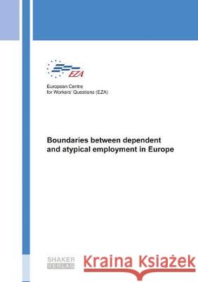 Boundaries between dependent and atypical employment in Europe Yennef Vereycken, Miet Lamberts, European Centre for Workers` Questions (EZA) 9783844058833 Shaker Verlag GmbH, Germany